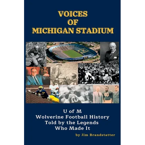 Voices of Michigan Stadium: U of M Wolverine Football History Told by the Legends Who Made It