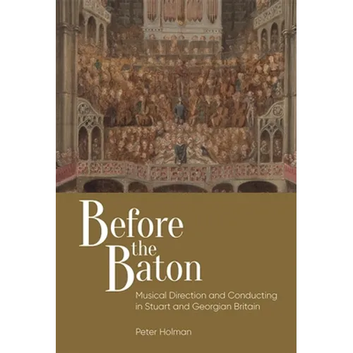 Before the Baton: Musical Direction and Conducting in Stuart and Georgian Britain