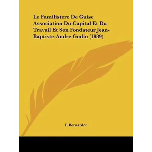 Le Familistere De Guise Association Du Capital Et Du Travail Et Son Fondateur Jean-Baptiste-Andre Godin (1889)
