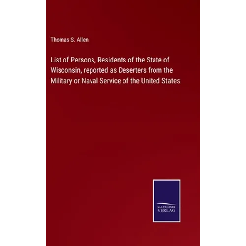 List of Persons, Residents of the State of Wisconsin, reported as Deserters from the Military or Naval Service of the United States
