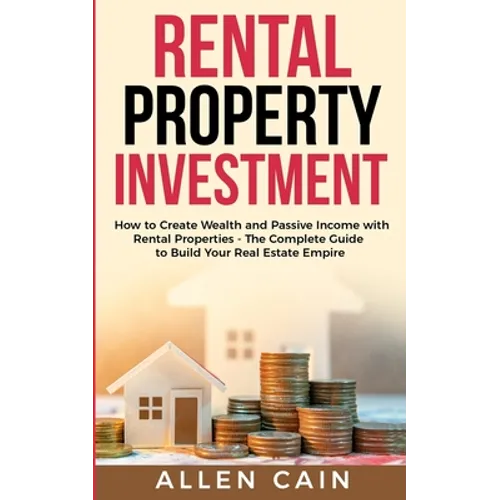 Rental Property Investing: How to create wealth and passive income with rental properties - The complete guide to build your real estate empire