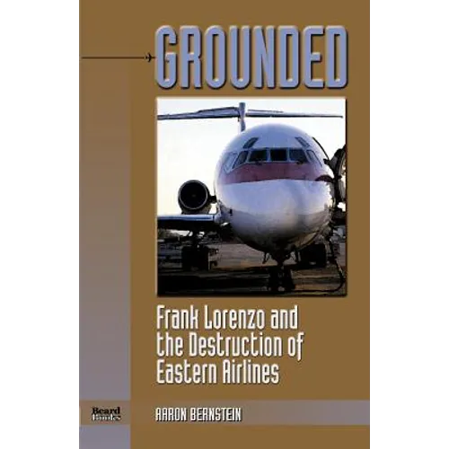 Grounded: Frank Lorenzo and the Destruction of Eastern Airlines