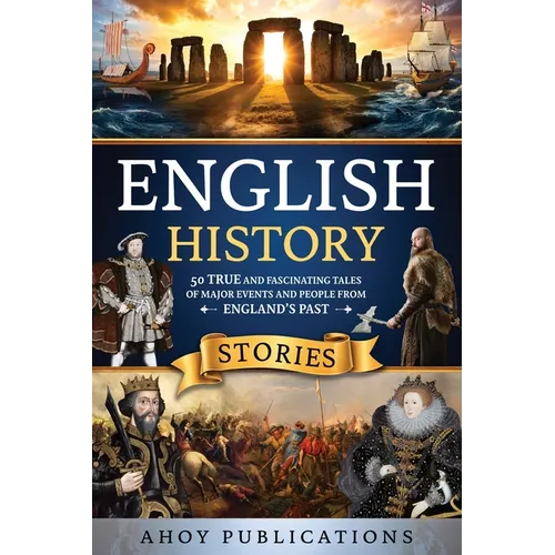 English History Stories: 50 True and Fascinating Tales of Major Events and People from England's Past