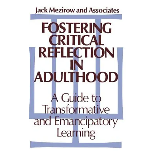 Fostering Critical Reflection in Adulthood: A Guide to Transformative and Emancipatory Learning