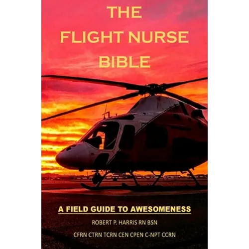 The Flight Nurse Bible: A Field Guide To Awesomeness