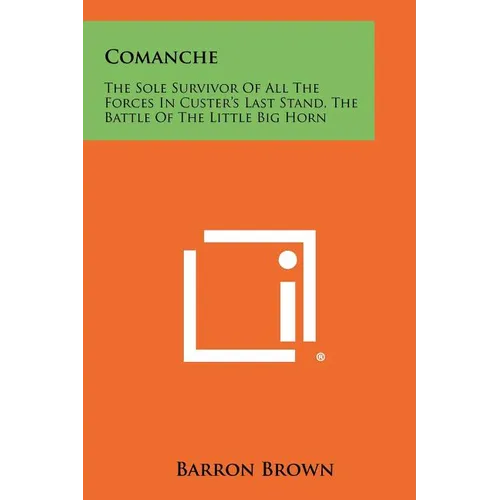 Comanche: The Sole Survivor Of All The Forces In Custer's Last Stand, The Battle Of The Little Big Horn