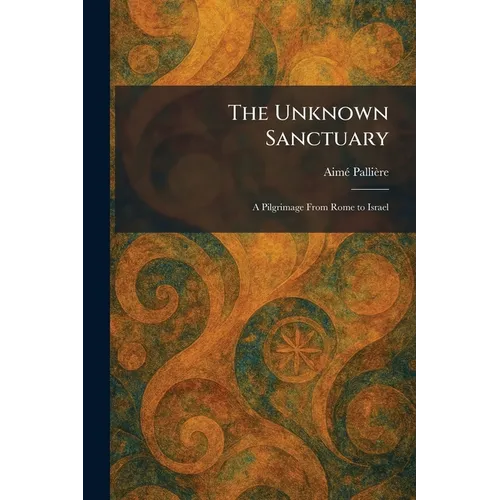 The Unknown Sanctuary: A Pilgrimage From Rome to Israel