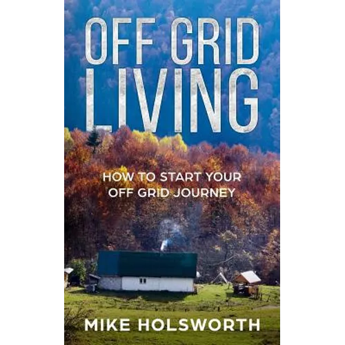 Off Grid Living: How to Start Your Off Grid Journey