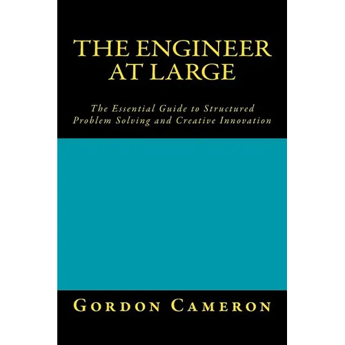 Engineer at Large: The Essential Guide to Structured Problem Solving and Creative Innovation