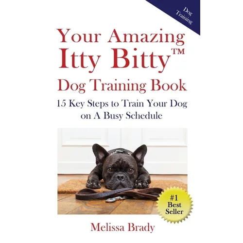 Your Amazing Itty Bitty(TM) Dog Training Book: 15 Key Steps to Train Your Dog on A Busy Schedule