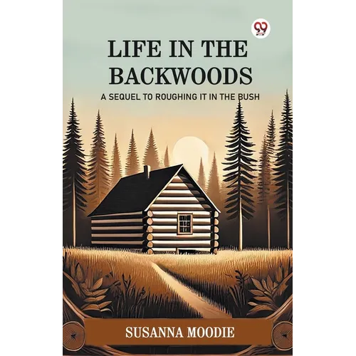 Life In The Backwoods A Sequel To Roughing It In The Bush