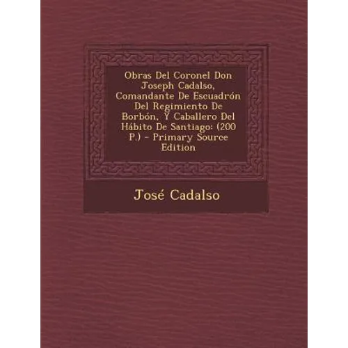 Obras Del Coronel Don Joseph Cadalso, Comandante De Escuadrón Del Regimiento De Borbón, Y Caballero Del Hábito De Santiago: (200 P.) - Primary Source