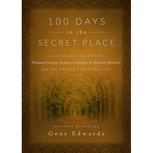 100 Days in the Secret Place: Classic Writings from Madame Guyon, Francois Fenelon, and Michael Molinos on the Deeper Christian Life