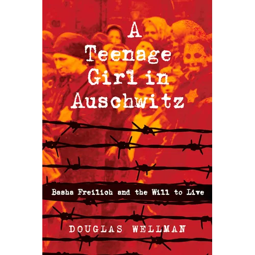 A Teenage Girl in Auschwitz: Basha Freilich and the Will to Live
