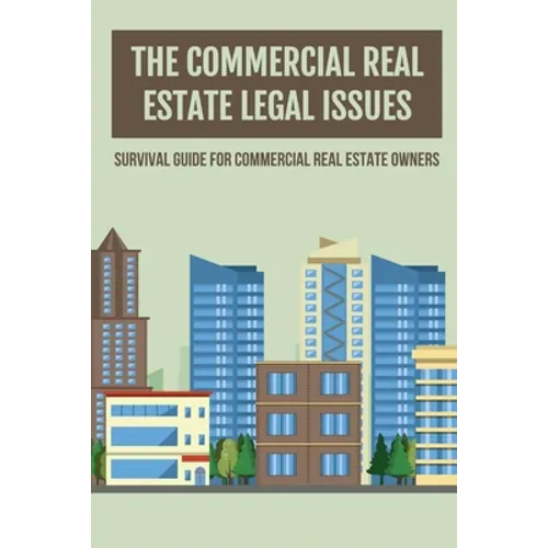 The Commercial Real Estate Legal Issues: Survival Guide For Commercial Real Estate Owners: Why You Need A Commercial Real Estate Attorney