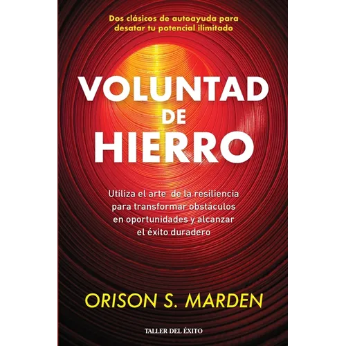 Voluntad de hierro: Utiliza el arte de la resiliencia para transformar obstáculos en oportunidades y alcanzar el éxito duradero