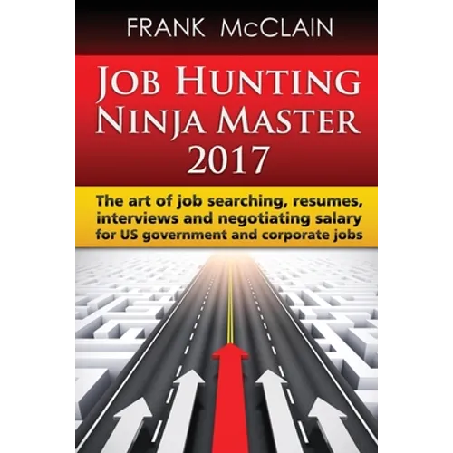 Job Hunting Ninja Master 2017: The art of job searching, resumes, interviews and negotiating salary for US government and corporate jobs