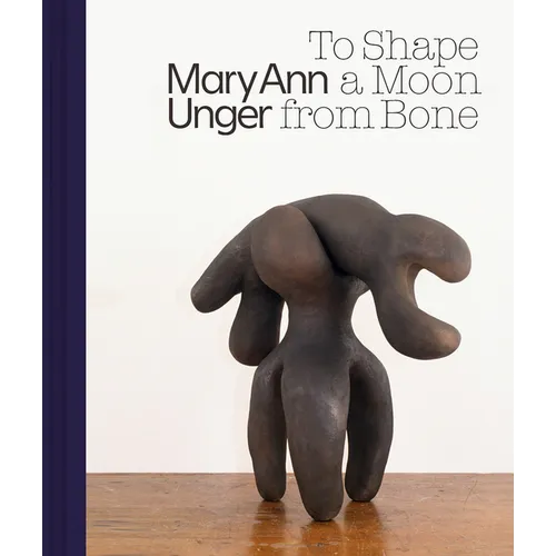 Mary Ann Unger: To Shape a Moon from Bone