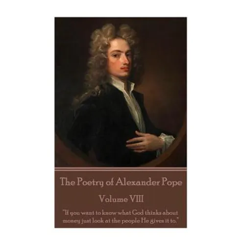 The Poetry of Alexander Pope - Volume VIII: "If you want to know what God thinks about money just look at the people He gives it to."