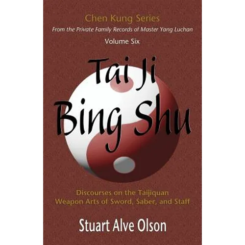 Tai Ji Bing Shu: Discourses on the Taijiquan Weapon Arts of Sword, Saber, and Staff