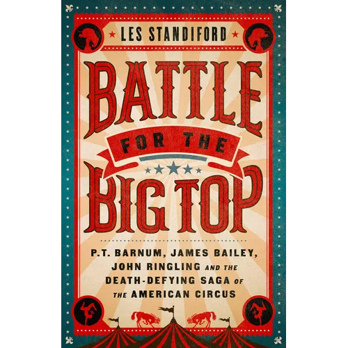 Battle for the Big Top: P. T. Barnum, James Bailey, John Ringling, and the Death-Defying Saga of the American Circus