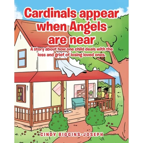 Cardinals appear when Angels are near: A story about how one child deals with the loss and grief of losing loved ones.