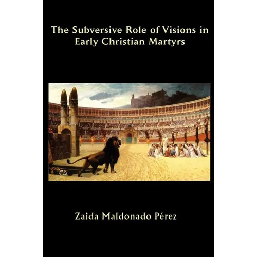 The Subversive Role of Visions in Early Christian Martyrs
