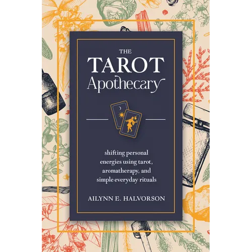 The Tarot Apothecary: Shifting Personal Energies Using Tarot, Aromatherapy, and Simple Everyday Rituals