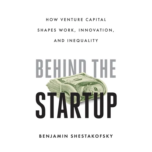 Behind the Startup: How Venture Capital Shapes Work, Innovation, and Inequality