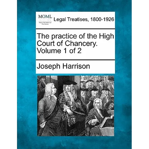 The Practice of the High Court of Chancery. Volume 1 of 2