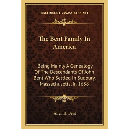 The Bent Family In America: Being Mainly A Genealogy Of The Descendants Of John Bent Who Settled In Sudbury, Massachusetts, In 1638