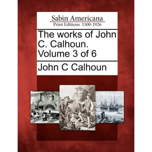 The works of John C. Calhoun. Volume 3 of 6