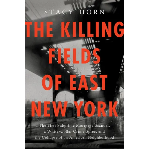 The Killing Fields of East New York: The First Subprime Mortgage Scandal, a White-Collar Crime Spree, and the Collapse of an American Neighborhood