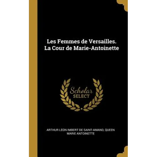 Les Femmes de Versailles. La Cour de Marie-Antoinette