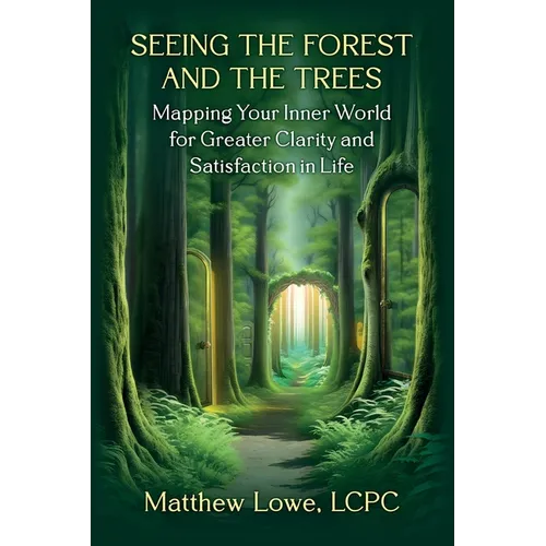 Seeing the Forest and Trees: Mapping Your Inner World for Greater Clarity and Satisfaction in Life