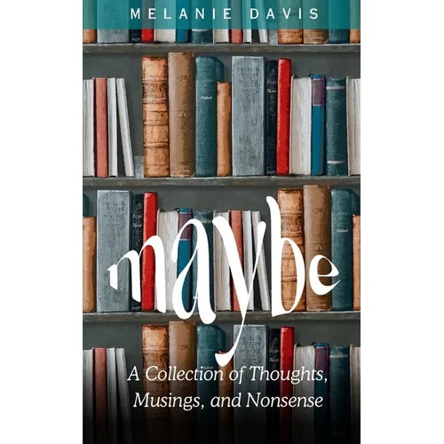 Maybe: A Collection of Thoughts, Musings, and Nonsense