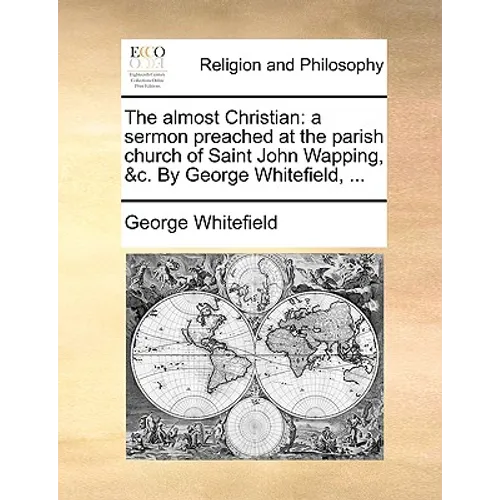 The Almost Christian: A Sermon Preached at the Parish Church of Saint John Wapping, &C. by George Whitefield, ...