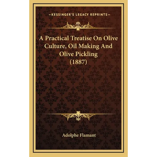 A Practical Treatise on Olive Culture, Oil Making and Olive Pickling (1887)