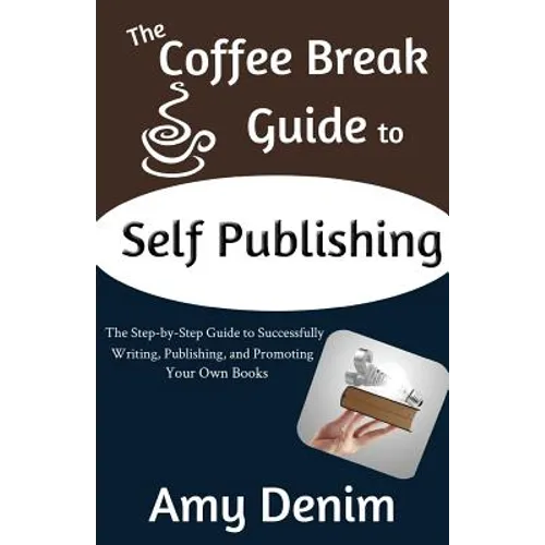 The Coffee Break Guide to Self Publishing: The Step-by-Step Guide to Successfully Writing, Publishing, and Promoting Your Own Books