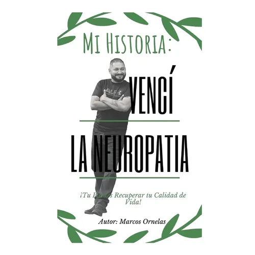 Mi Historia: Vencí la Neuropatía: Tu Puedes Recuperar tu Calidad de Vida