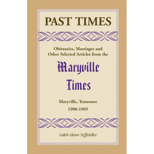 Past Times: Obituaries, Marriages and Other Selected Articles from the Maryville Times, Maryville, Tennessee: Volume IV, 1900-1905
