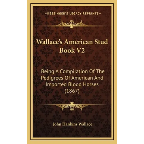 Wallace's American Stud Book V2: Being A Compilation Of The Pedigrees Of American And Imported Blood Horses (1867)
