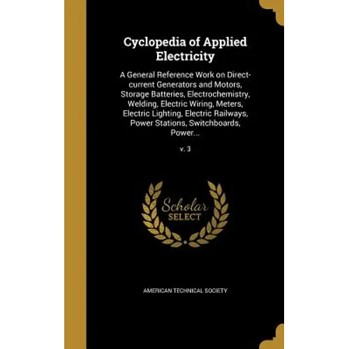 Cyclopedia of Applied Electricity: A General Reference Work on Direct-current Generators and Motors, Storage Batteries, Electrochemistry, Welding, Ele