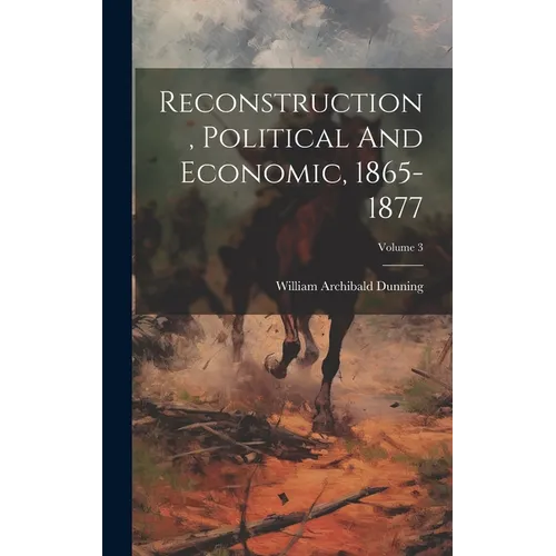 Reconstruction, Political And Economic, 1865-1877; Volume 3