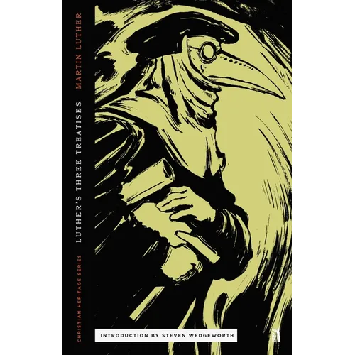 Three Treatises by Luther: An Open Letter to the Christian Nobility, The Babylonian Captivity of the Church, & The Freedom of the Christian
