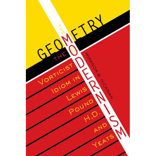 The Geometry of Modernism: The Vorticist Idiom in Lewis, Pound, H.D., and Yeats
