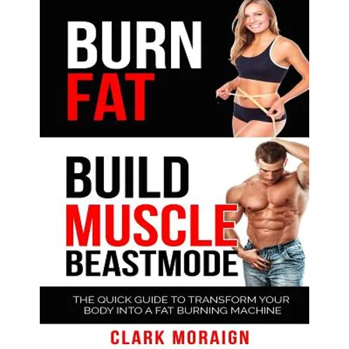 Burn Fat Build Muscle: The Quick Guide to Turning Your Body into a Fat Burning Machine