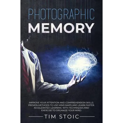 Photographic Memory: Improve your Attention and Comprehension Skills. Proven Methods to use Mind Maps and Learn Faster. Accelerated Learnin