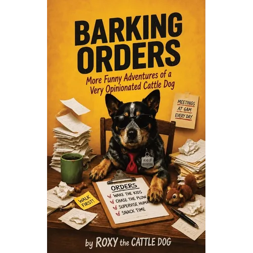 Barking Orders: More Funny Adventures of a Very Opinionated Cattle Dog: A Dog's Diary of Chaos, Squirrels, and Running the Entire Household
