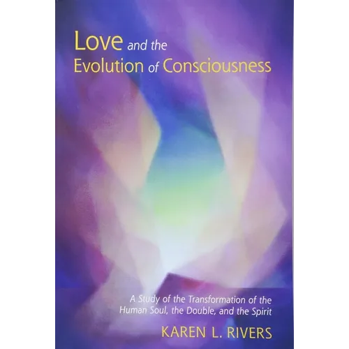 Love and the Evolution of Consciousness: A Study of the Transformation of the Human Soul, the Double, and the Spirit